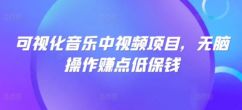 可视化音乐中视频项目，无脑操作赚点低保钱-富爸爸项目圈