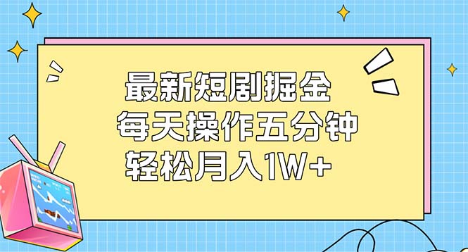（12692期）最新短剧掘金：每天操作五分钟，轻松月入1W+-富爸爸项目圈