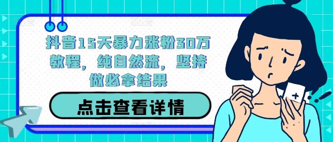 抖音15天暴力涨粉30万教程，纯自然流，坚持做必拿结果-富爸爸项目圈
