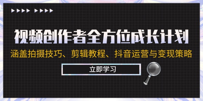 （12704期）视频创作者全方位成长计划：涵盖拍摄技巧、剪辑教程、抖音运营与变现策略-富爸爸项目圈