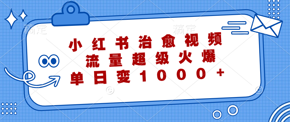 （12707期）小红书治愈视频，流量超级火爆，单日变现1000+-富爸爸项目圈