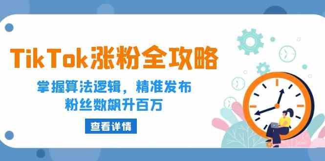 TikTok涨粉全攻略：掌握算法逻辑，精准发布，粉丝数飙升百万-富爸爸项目圈