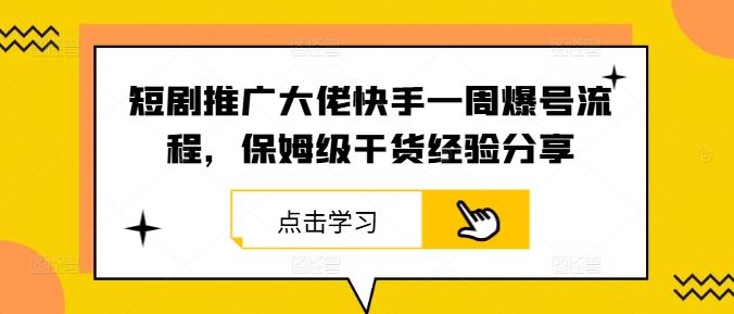 短剧推广大佬快手一周爆号流程，保姆级干货经验分享-富爸爸项目圈