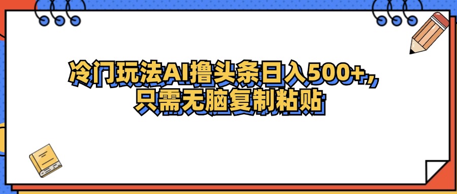 （12712期）冷门玩法最新AI头条撸收益日入500+-富爸爸项目圈