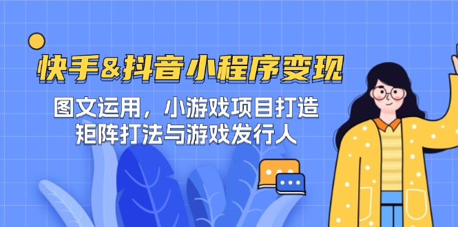 （12724期）快手&抖音-小程序变现 图文运用/小游戏项目打造/矩阵打法与游戏发行人-富爸爸项目圈