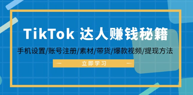 （12727期）TikTok&达人赚钱秘籍 手机设置/账号注册/素材/带货/爆款视频/提现方法-富爸爸项目圈