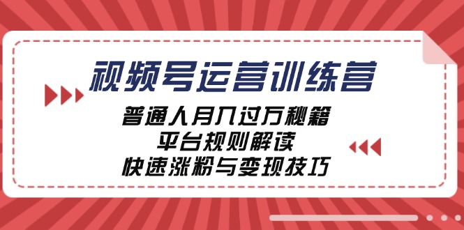 （12722期）视频号运营训练营：普通人月入过万秘籍，平台规则解读，快速涨粉与变现…-富爸爸项目圈
