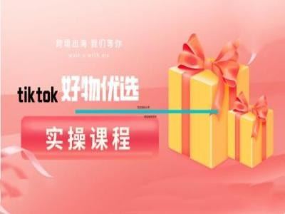 tiktok好物优选实操课程，好物分享操作技巧-富爸爸项目圈