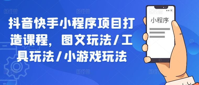 抖音快手小程序项目打造课程，图文玩法/工具玩法/小游戏玩法-富爸爸项目圈