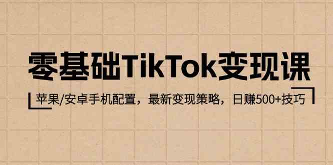 零基础TikTok变现课：苹果/安卓手机配置，最新变现策略，日赚500+技巧-富爸爸项目圈