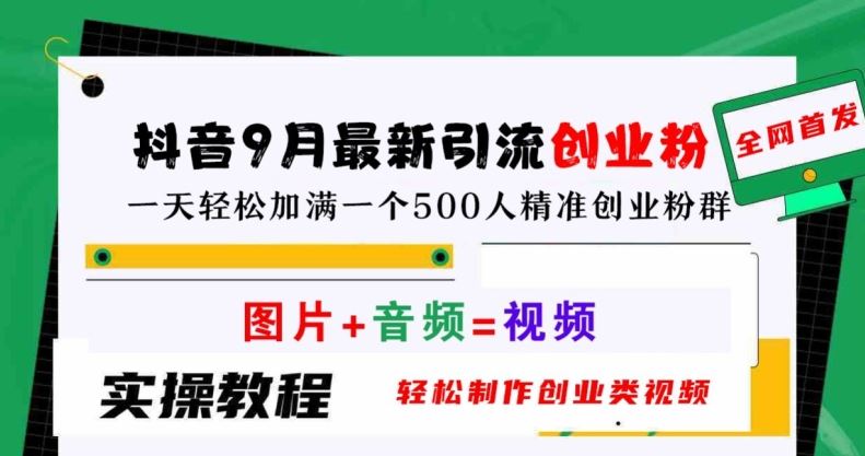 抖音9月最新引流创业粉，轻松制作创业类视频，一天轻松加满一个500人精准创业粉群【揭秘】-富爸爸项目圈