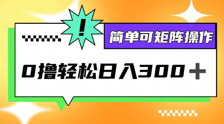 （12740期）0撸3.0，轻松日收300+，简单可矩阵操作-富爸爸项目圈