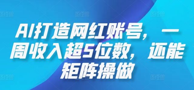 AI打造网红账号，一周收入超5位数，还能矩阵操做-富爸爸项目圈