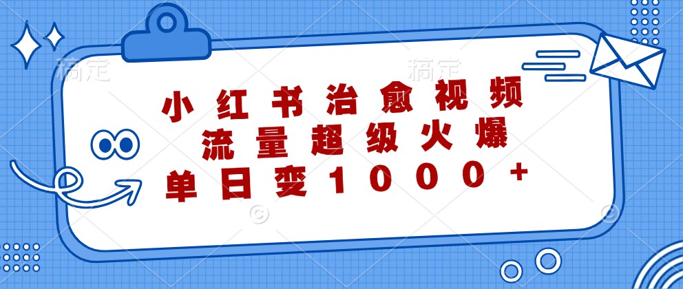 小红书治愈视频，流量超级火爆，单日变现1000+-富爸爸项目圈