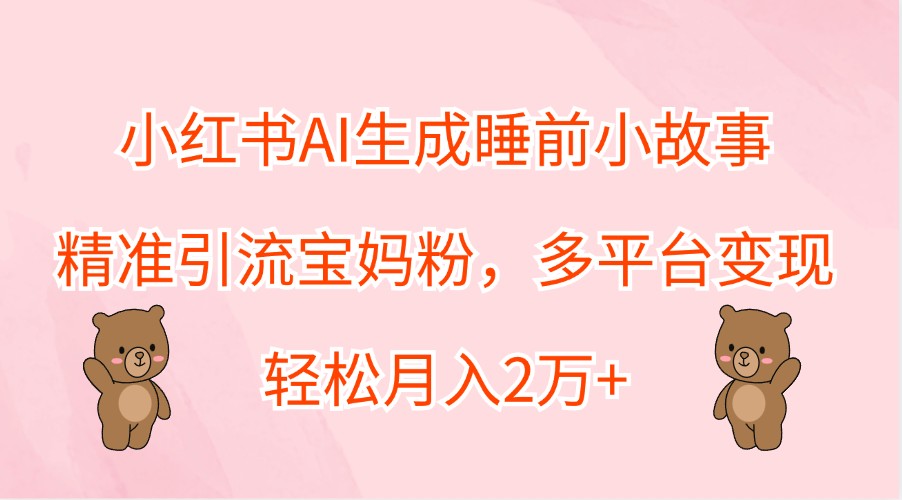 小红书AI生成睡前小故事，精准引流宝妈粉，多平台变现，轻松月入2万+-富爸爸项目圈