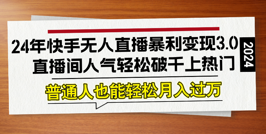 （12749期）24年快手无人直播暴利变现3.0，直播间人气轻松破千上热门，普通人也能…-富爸爸项目圈