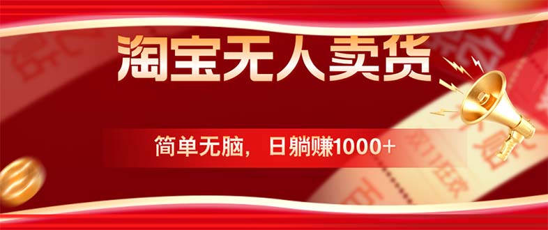 （12750期）淘宝无人卖货最新玩法，简单无脑，日躺赚1000+，国庆节更暴利！-富爸爸项目圈