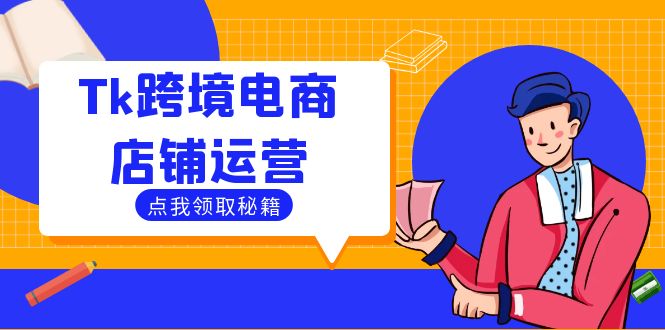 （12757期）Tk跨境电商店铺运营：选品策略与流量变现技巧，助力跨境商家成功出海-富爸爸项目圈
