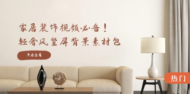 家居装饰视频必备！轻奢风竖屏背景素材包，含清晰、中间虚化、全屏虚化-富爸爸项目圈