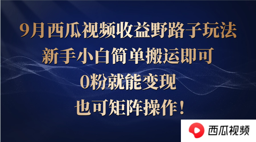 （12760期）西瓜视频收益野路子玩法，新手小白简单搬运即可，0粉就能变现，也可矩…-富爸爸项目圈