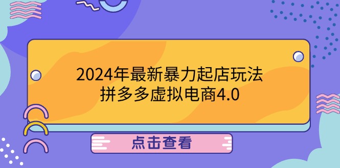 （12762期）2024年最新暴力起店玩法，拼多多虚拟电商4.0，24小时实现成交，单人可以..-富爸爸项目圈