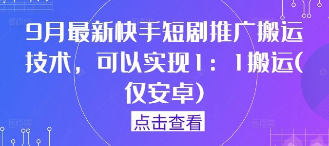9月最新快手短剧推广搬运技术，可以实现1：1搬运(仅安卓)-富爸爸项目圈