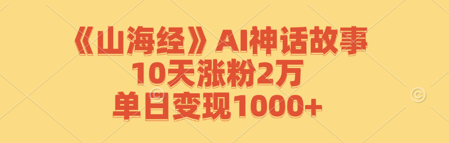 《山海经》AI神话故事，10天涨粉2万，单日变现1000+-富爸爸项目圈