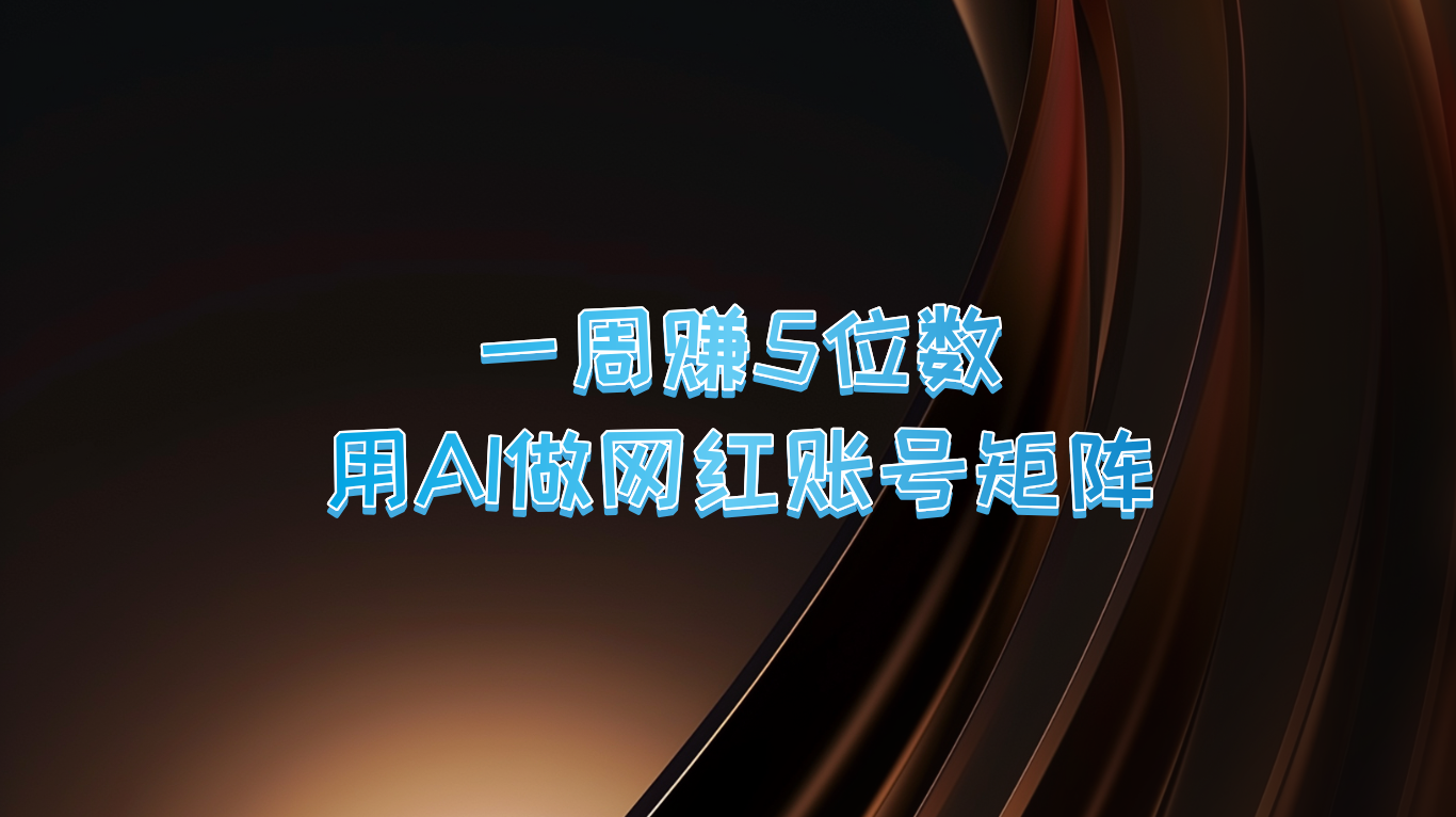 一周赚5位数，用AI做网红账号矩阵，现在的AI功能实在太强大了-富爸爸项目圈