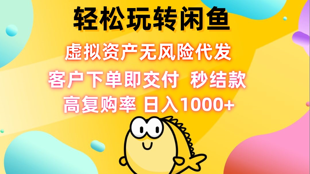 （12776期）轻松玩转闲鱼 虚拟资产无风险代发 客户下单即交付 秒结款 高复购率 日…-富爸爸项目圈