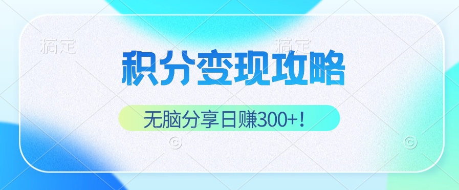 （12781期）积分变现攻略 带你实现稳健睡后收入，只需无脑分享日赚300+-富爸爸项目圈