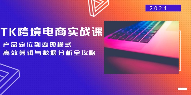 （12783期）TK跨境电商实战课：产品定位到变现模式，高效剪辑与数据分析全攻略-富爸爸项目圈