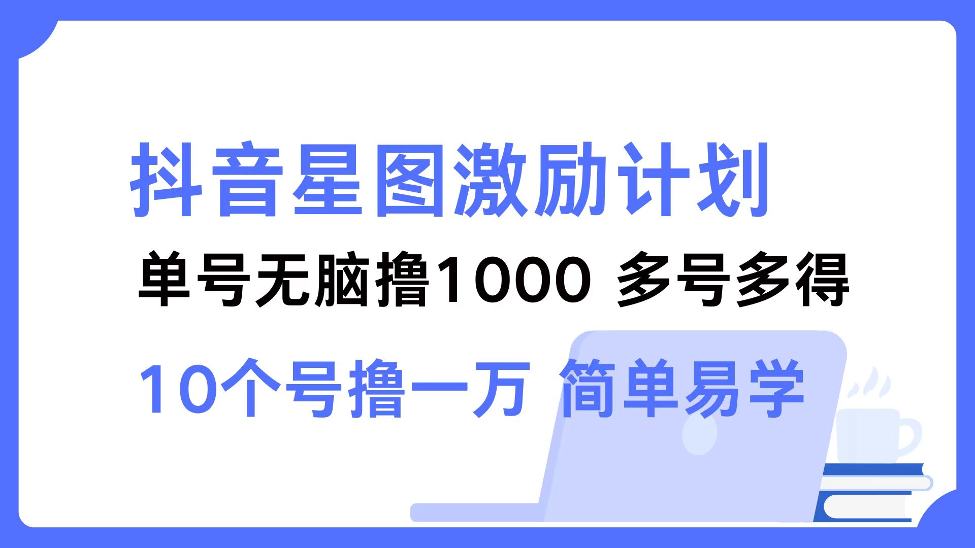 （12787期）抖音星图激励计划 单号可撸1000  2个号2000  多号多得 简单易学-富爸爸项目圈