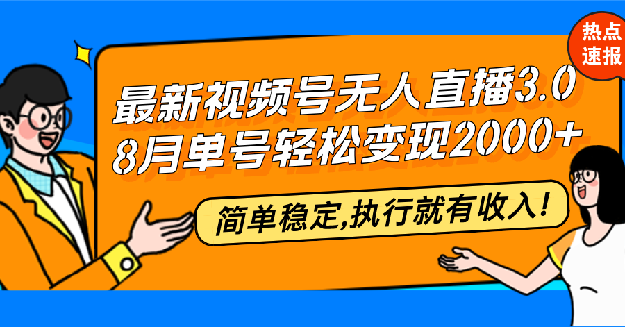 （12789期）最新视频号无人直播3.0, 8月单号变现20000+，简单稳定,执行就有收入!-富爸爸项目圈