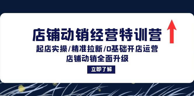 （12794期）店铺动销经营特训营：起店实操/精准拉新/0基础开店运营/店铺动销全面升级-富爸爸项目圈