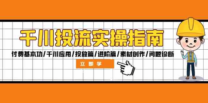 千川投流实操指南：付费基本功/千川应用/投放篇/进阶篇/素材创作/问题诊断-富爸爸项目圈