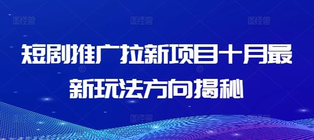 短剧推广拉新项目十月最新玩法方向揭秘-富爸爸项目圈