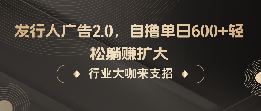发行人广告2.0，自撸单日600+轻松躺赚扩大-富爸爸项目圈