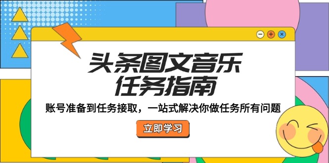头条图文音乐任务指南：账号准备到任务接取，一站式解决你做任务所有问题-富爸爸项目圈