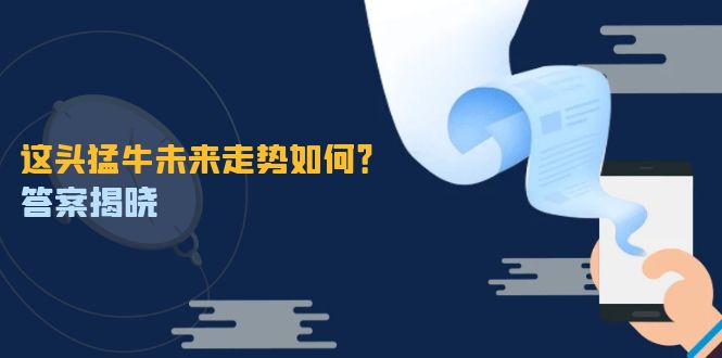 （12803期）这头猛牛未来走势如何？答案揭晓，特殊行情下曙光乍现，紧握千载难逢机会-富爸爸项目圈