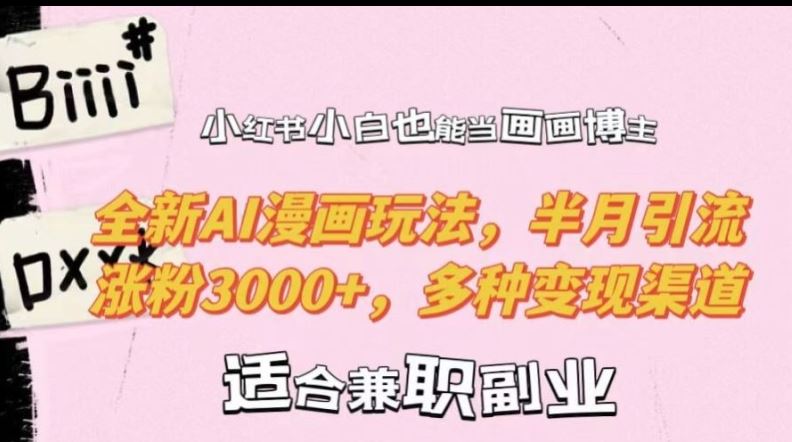 小红书小白也能当画画博主，全新AI漫画玩法，半月引流涨粉3000+，多种变现渠道【揭秘】-富爸爸项目圈