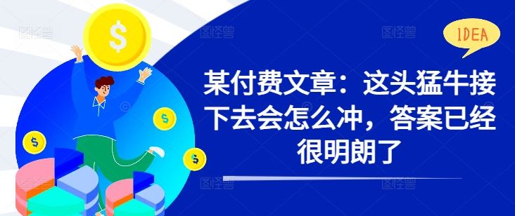 某付费文章：这头猛牛接下去会怎么冲，答案已经很明朗了 !-富爸爸项目圈