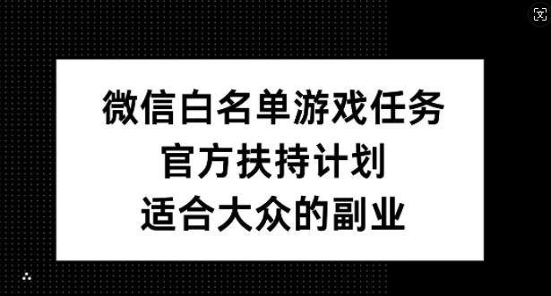 微信白名单游戏任务，官方扶持计划，适合大众的副业【揭秘】-富爸爸项目圈
