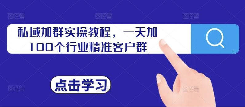 私域加群实操教程，一天加100个行业精准客户群-富爸爸项目圈