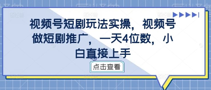 视频号短剧玩法实操，视频号做短剧推广，一天4位数，小白直接上手-富爸爸项目圈