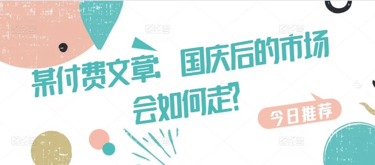 某付费文章：国庆后的市场会如何走?-富爸爸项目圈