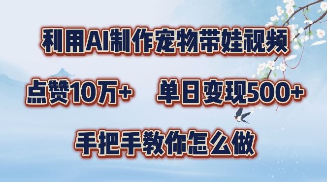 利用AI制作宠物带娃视频，轻松涨粉，点赞10万+，单日变现三位数，手把手教你怎么做【揭秘】-富爸爸项目圈