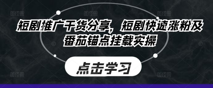 短剧推广干货分享，短剧快速涨粉及番茄锚点挂载实操-富爸爸项目圈