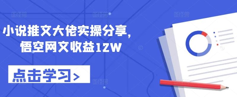 小说推文大佬实操分享，悟空网文收益12W-富爸爸项目圈