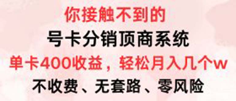 （12820期）号卡分销顶商系统，单卡400+收益。0门槛免费领，月入几W超轻松！-富爸爸项目圈