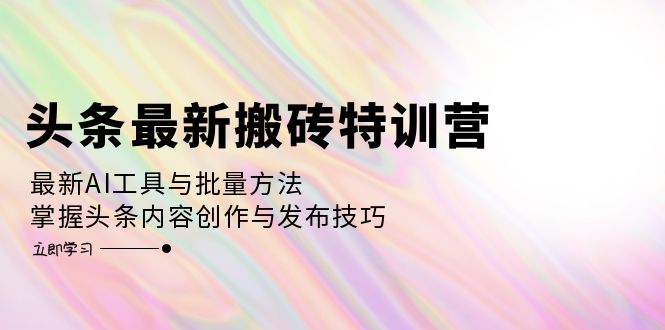 （12819期）头条最新搬砖特训营：最新AI工具与批量方法，掌握头条内容创作与发布技巧-富爸爸项目圈